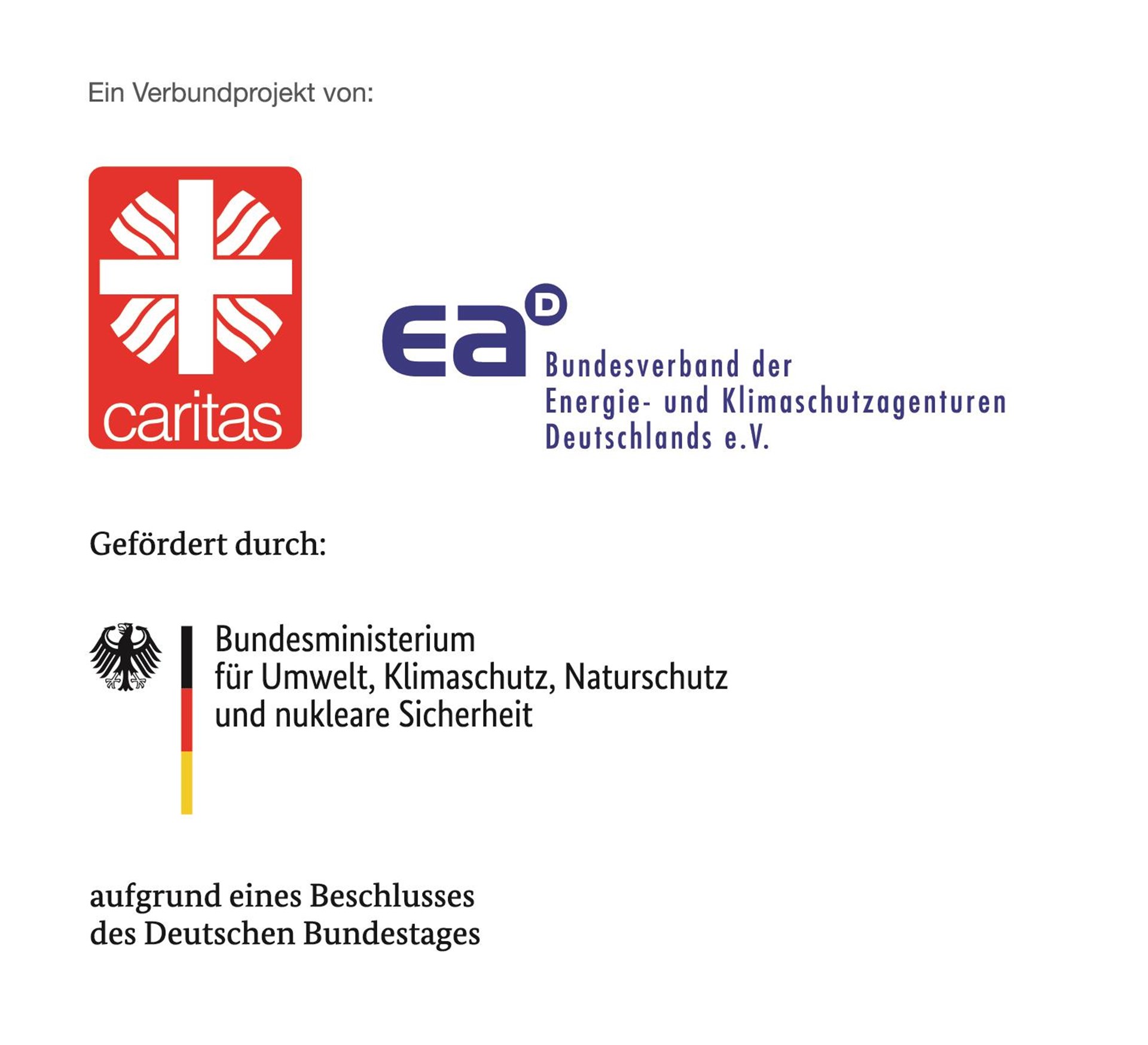 Unter der Überschrift "Ein Verbundprojekt von:" sind das Logo des Caritasverbandes (weißes Kreuz mit schräg zulaufenden Wellen und dem Wort "caritas" auf rotem Hintergrund), des Bundesverbandes der Energie- und Klimaschutzagenturen Deutschlandes e.V. (blaues E und blaues a mit hochgestelltem D) zu sehen.
Darunter ist die Überschrift "Gefördert durch:" zu sehen.
Darunter ist das Logo des Bundesministeriums für Umwelt, Klimaschutz, Naturschutz und nukleare Sicherheit (schwarzer Bundesadler rechts von einer senkrechten Säule in schwarz-rot-gold).
Darunter ist zu lesen: "aufgrund eines Beschlusses des Deutschen Bundesgates"